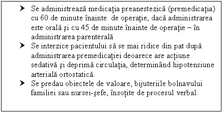 Text Box: † Se administreaza medicatia preanestezica (premedicatia) cu 60 de minute inainte de operatie, daca administrarea este orala si cu 45 de minute inainte de operatie  in administrarea parenterala
† Se interzice pacientului sa se mai ridice din pat dupa administrarea premedicatiei deoarece are actiune sedativa si deprima circulatia, determinand <a href=