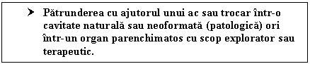 Text Box: † Patrunderea cu ajutorul unui ac sau trocar intr-o cavitate naturala sau neoformata (patologica) ori intr-un organ parenchimatos cu scop explorator sau terapeutic.

