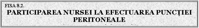 Text Box: FISA 8.2. 
PARTICIPAREA NURSEI LA EFECTUAREA PUNCTIEI PERITONEALE
 (paracenteza abdominala)

