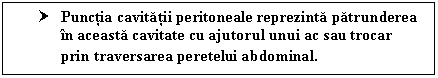 Text Box: † Punctia cavitatii peritoneale reprezinta patrunderea in aceasta cavitate cu ajutorul unui ac sau trocar prin traversarea peretelui abdominal.