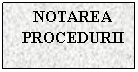 Text Box: NOTAREA PROCEDURII