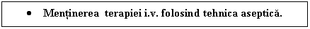 Text Box:  Mentinerea terapiei i.v. folosind tehnica aseptica. 