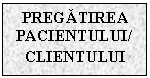 Text Box: PREGATIREA PACIENTULUI/CLIENTULUI