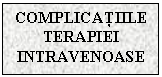 Text Box: COMPLICATIILE TERAPIEI INTRAVENOASE