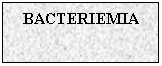 Text Box: BACTERIEMIA