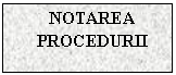 Text Box: NOTAREA PROCEDURII